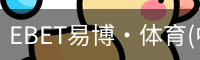 EBET易博·体育(中国)官方网站